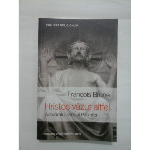 Hristos vazut altfel Adevaratul sens al patimilor - Francois Brune Hristos vazut altfel Adevaratul sens al patimilor - Francois Brune